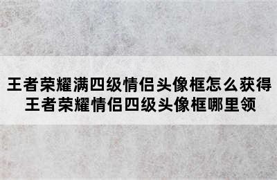 王者荣耀满四级情侣头像框怎么获得 王者荣耀情侣四级头像框哪里领